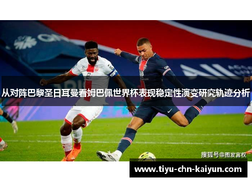 从对阵巴黎圣日耳曼看姆巴佩世界杯表现稳定性演变研究轨迹分析