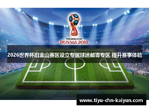 2026世界杯旧金山赛区设立专属球迷邮寄专区 提升赛事体验