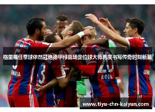 格里福任意球依然冠绝德甲绿茵场定位球大师再度书写传奇时刻新篇