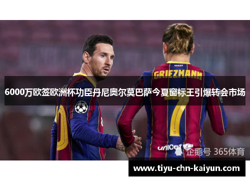 6000万欧签欧洲杯功臣丹尼奥尔莫巴萨今夏窗标王引爆转会市场 6000万欧签欧洲杯功臣丹尼奥尔莫巴萨今夏窗标王引爆转会市场